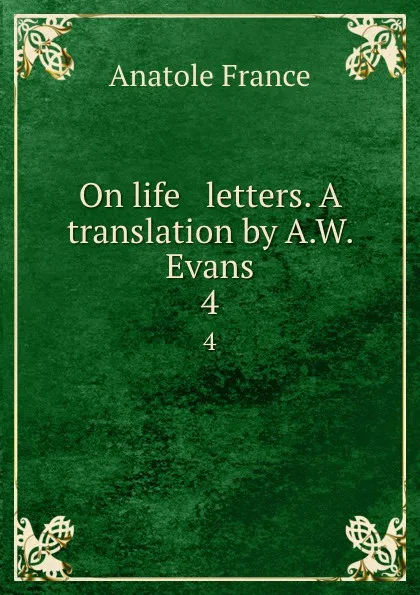 Обложка книги On life . letters. A translation by A.W. Evans. 4, Анатоль Франс