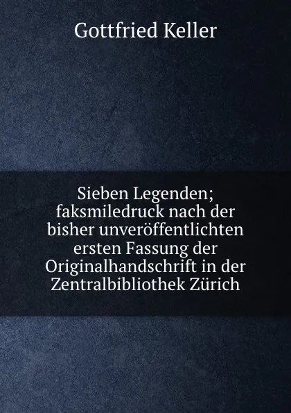 Обложка книги Sieben Legenden; faksmiledruck nach der bisher unveroffentlichten ersten Fassung der Originalhandschrift in der Zentralbibliothek Zurich, Gottfried Keller