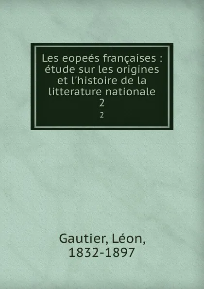 Обложка книги Les eopees francaises : etude sur les origines et l.histoire de la litterature nationale. 2, Léon Gautier