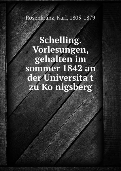 Обложка книги Schelling. Vorlesungen, gehalten im sommer 1842 an der Universitat zu Konigsberg, Karl Rosenkranz