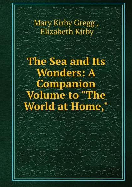 Обложка книги The Sea and Its Wonders: A Companion Volume to 