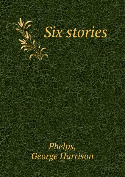 Обложка книги Six stories, George Harrison Phelps