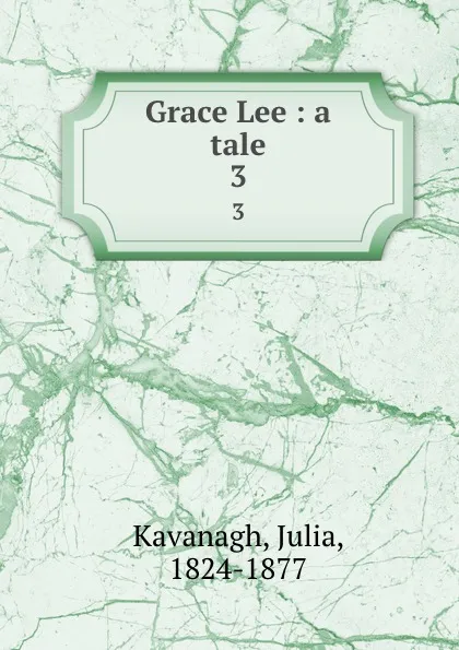 Обложка книги Grace Lee : a tale. 3, Julia Kavanagh