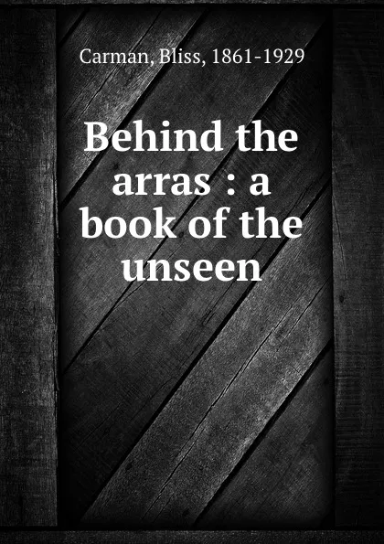 Обложка книги Behind the arras : a book of the unseen, Bliss Carman