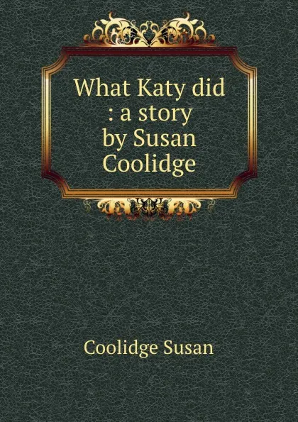 Обложка книги What Katy did : a story by Susan Coolidge, Coolidge Susan