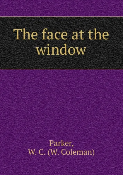 Обложка книги The face at the window, W. Coleman Parker