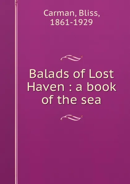 Обложка книги Balads of Lost Haven : a book of the sea, Bliss Carman