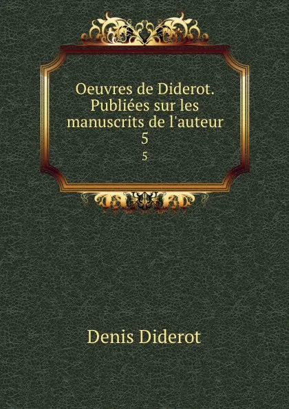 Обложка книги Oeuvres de Diderot. Publiees sur les manuscrits de l.auteur. 5, Denis Diderot
