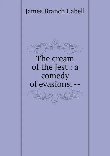 Обложка книги The cream of the jest : a comedy of evasions. --, Cabell James Branch