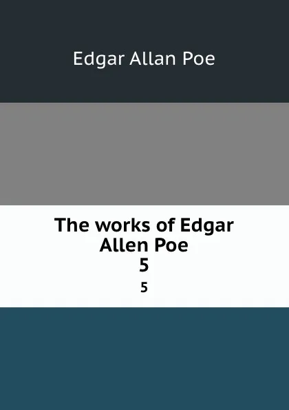 Обложка книги The works of Edgar Allen Poe. 5, Эдгар По