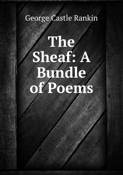 Обложка книги The Sheaf: A Bundle of Poems, George Castle Rankin