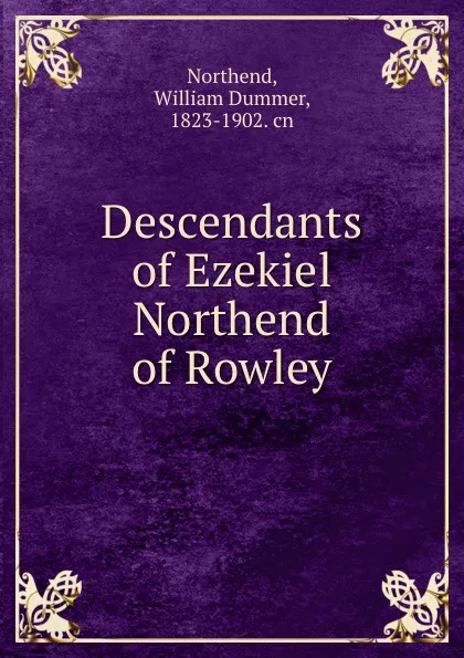 Обложка книги Descendants of Ezekiel Northend of Rowley, William Dummer Northend