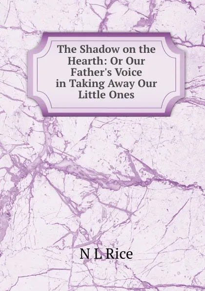 Обложка книги The Shadow on the Hearth: Or Our Father.s Voice in Taking Away Our Little Ones, N.L. Rice