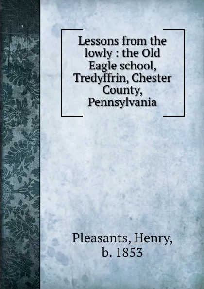 Обложка книги Lessons from the lowly : the Old Eagle school, Tredyffrin, Chester County, Pennsylvania, Henry Pleasants