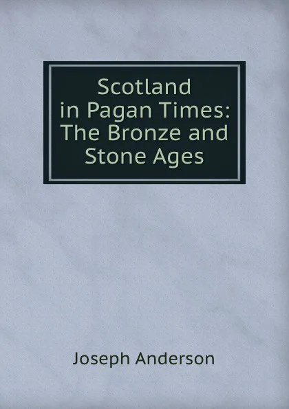 Обложка книги Scotland in Pagan Times: The Bronze and Stone Ages, Joseph Anderson