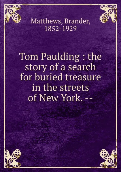 Обложка книги Tom Paulding : the story of a search for buried treasure in the streets of New York. --, Brander Matthews