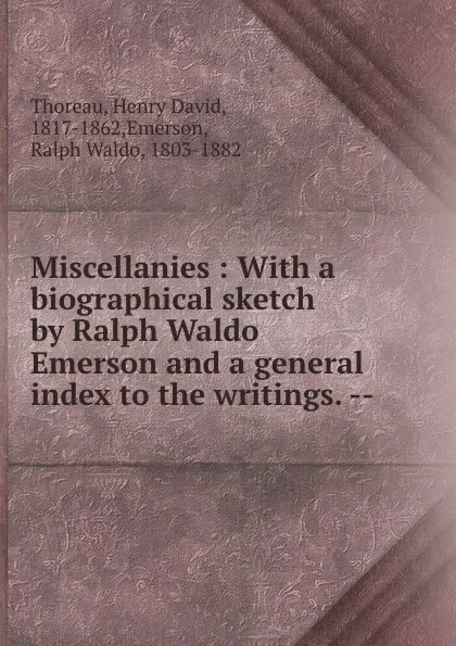 Обложка книги Miscellanies : With a biographical sketch by Ralph Waldo Emerson and a general index to the writings. --, Henry David Thoreau