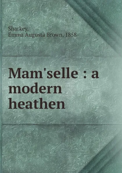 Обложка книги Mam.selle : a modern heathen, Emma Augusta Brown Sharkey