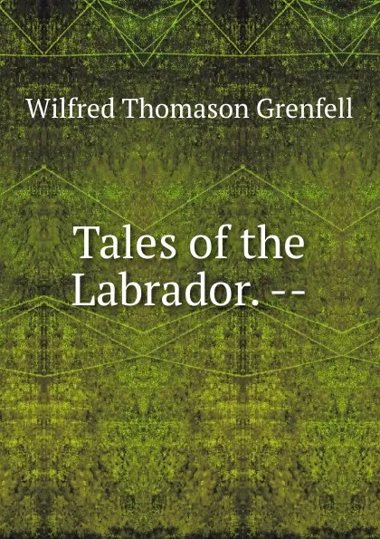 Обложка книги Tales of the Labrador. --, Wilfred Thomason Grenfell