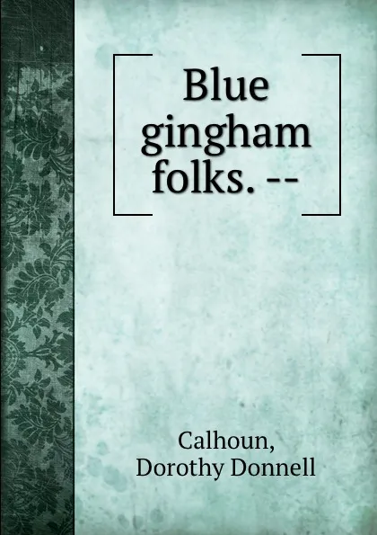 Обложка книги Blue gingham folks. --, Dorothy Donnell Calhoun