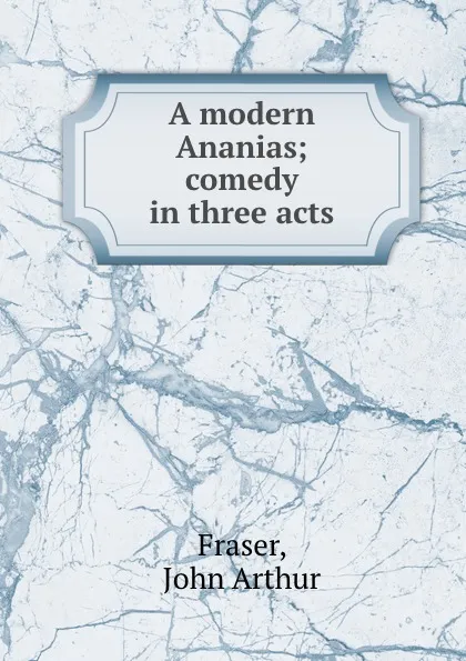 Обложка книги A modern Ananias; comedy in three acts, John Arthur Fraser