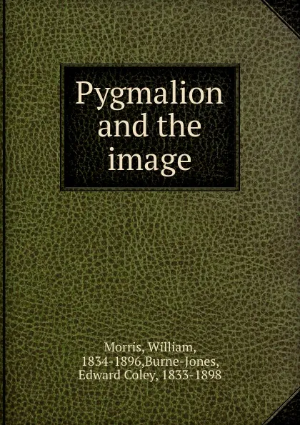Обложка книги Pygmalion and the image, William Morris