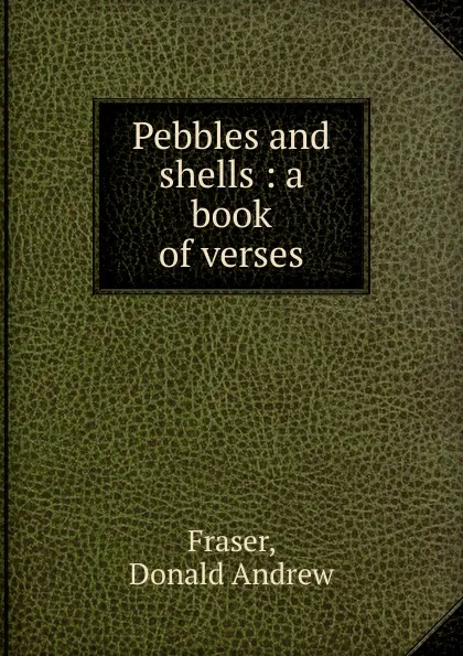 Обложка книги Pebbles and shells : a book of verses, Donald Andrew Fraser