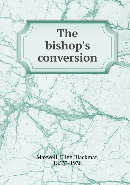 Обложка книги The bishop.s conversion, Ellen Blackmar Maxwell