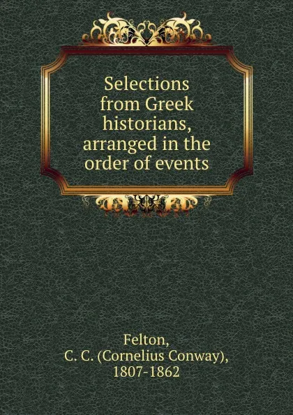 Обложка книги Selections from Greek historians, arranged in the order of events, Cornelius Conway Felton