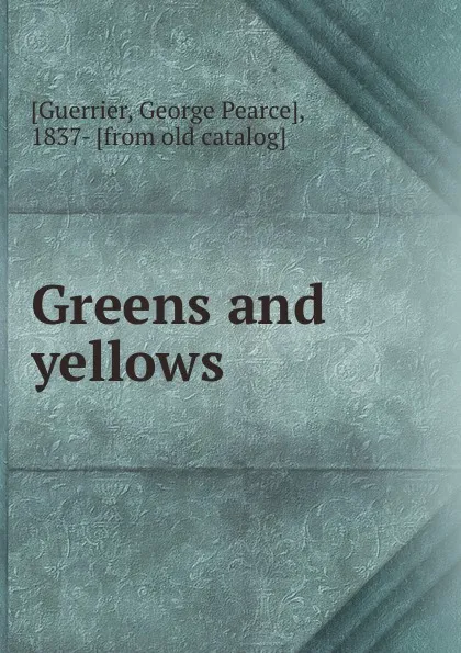 Обложка книги Greens and yellows, George Pearce Guerrier