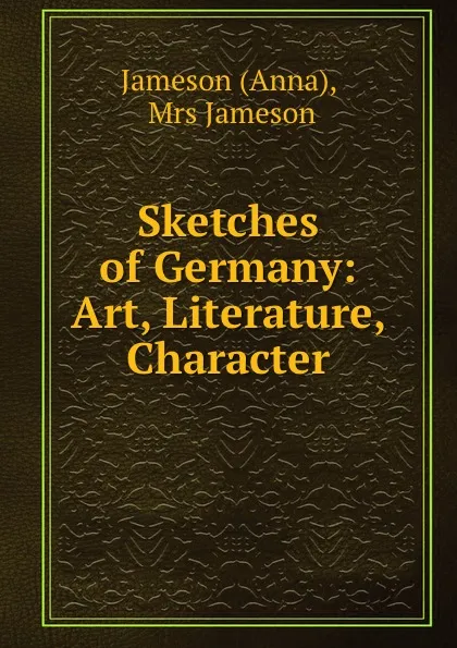 Обложка книги Sketches of Germany: Art, Literature, Character, Anna Jameson