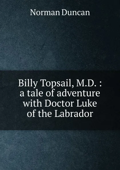 Обложка книги Billy Topsail, M.D. : a tale of adventure with Doctor Luke of the Labrador, Duncan Norman