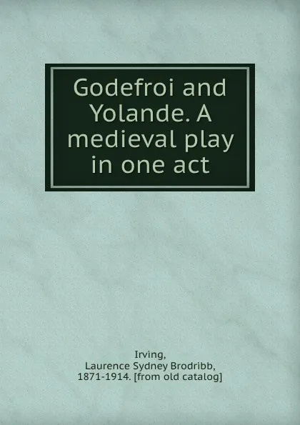 Обложка книги Godefroi and Yolande. A medieval play in one act, Laurence Sydney Brodribb Irving