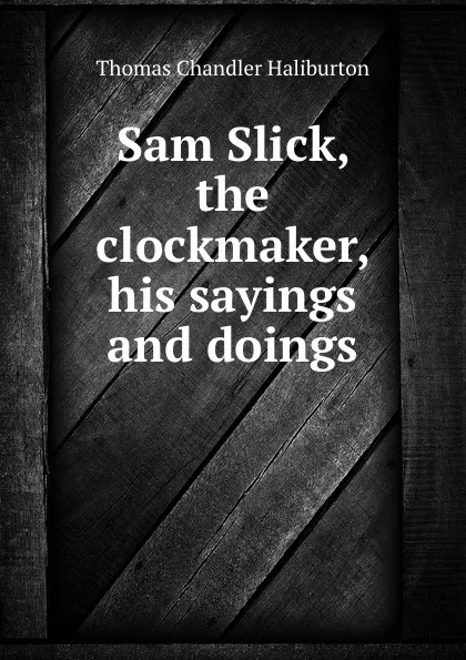 Обложка книги Sam Slick, the clockmaker, his sayings and doings, Haliburton Thomas Chandler