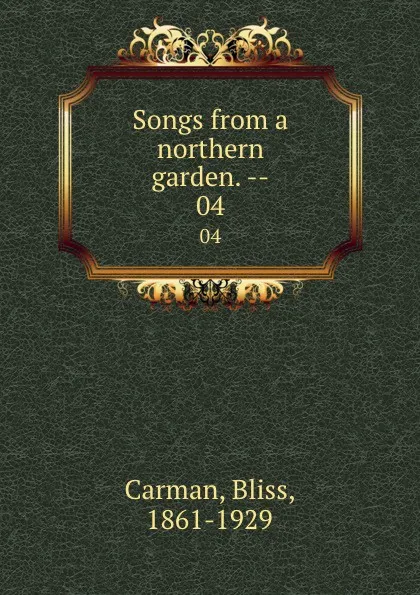 Обложка книги Songs from a northern garden. --. 04, Bliss Carman