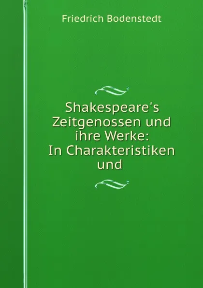 Обложка книги Shakespeare.s Zeitgenossen und ihre Werke: In Charakteristiken und ., Friedrich Bodenstedt