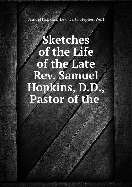 Обложка книги Sketches of the Life of the Late Rev. Samuel Hopkins, D.D., Pastor of the ., Samuel Hopkins