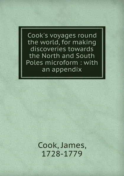 Обложка книги Cook.s voyages round the world, for making discoveries towards the North and South Poles microform : with an appendix, James Cook