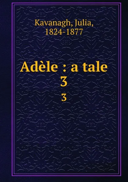 Обложка книги Adele : a tale. 3, Julia Kavanagh