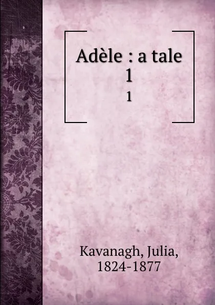 Обложка книги Adele : a tale. 1, Julia Kavanagh