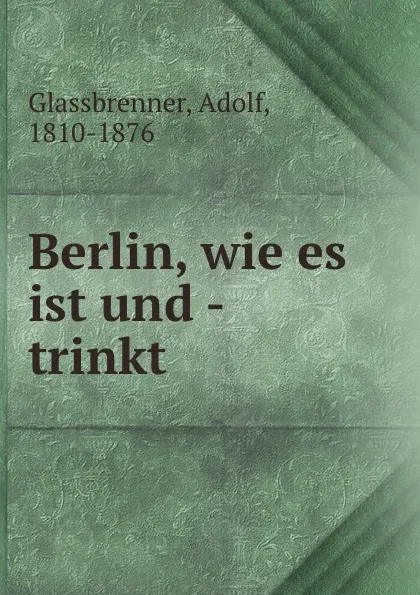 Обложка книги Berlin, wie es ist und - trinkt, Adolf Glassbrenner