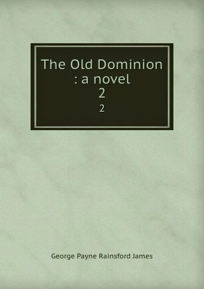 Обложка книги The Old Dominion : a novel. 2, G. P. James