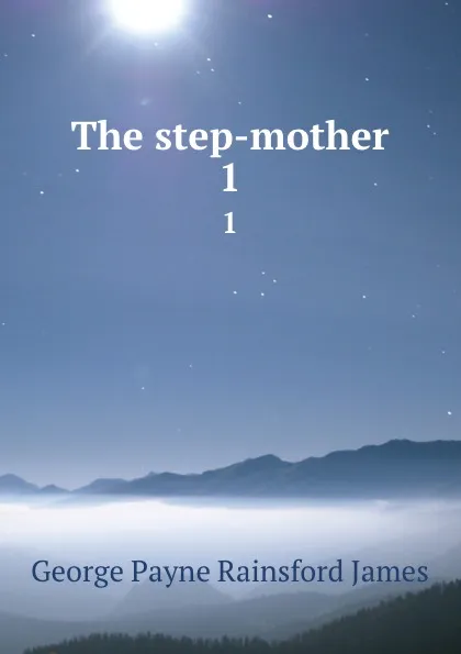 Обложка книги The step-mother. 1, G. P. James