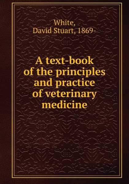 Обложка книги A text-book of the principles and practice of veterinary medicine, David Stuart White