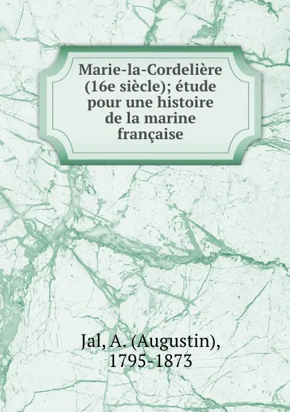 Обложка книги Marie-la-Cordeliere (16e siecle); etude pour une histoire de la marine francaise, Augustin Jal