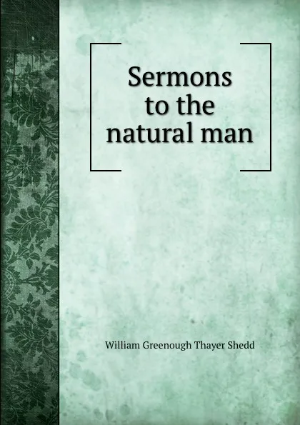 Обложка книги Sermons to the natural man, William Greenough Thayer Shedd