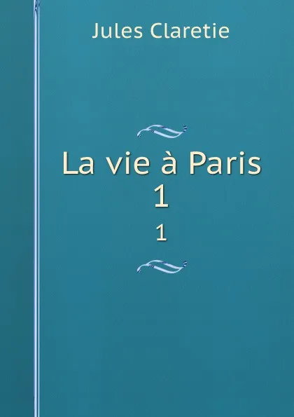 Обложка книги La vie a Paris. 1, Jules Claretie