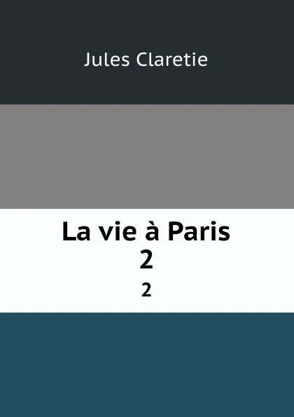 Обложка книги La vie a Paris. 2, Jules Claretie