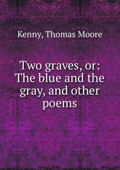 Обложка книги Two graves, or: The blue and the gray, and other poems, Thomas Moore Kenny