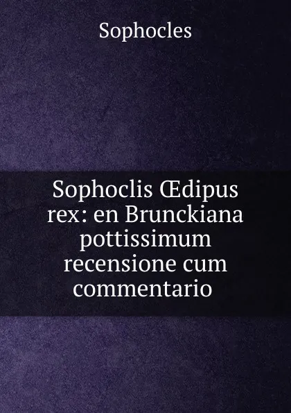 Обложка книги Sophoclis OEdipus rex: en Brunckiana pottissimum recensione cum commentario ., Софокл